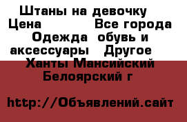 Штаны на девочку. › Цена ­ 2 000 - Все города Одежда, обувь и аксессуары » Другое   . Ханты-Мансийский,Белоярский г.